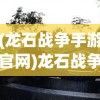 (龙石战争手游官网)龙石战争手游，一场史诗般的战争体验