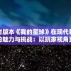 探讨老版本《我的星球》在现代科技革新下的魅力与挑战：以玩家视角重拾经典回忆