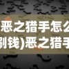(恶之猎手怎么刷钱)恶之猎手刷钱bug攻略及常见问题解答