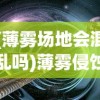 (薄雾场地会混乱吗)薄雾侵蚀上线时间，探索未知世界的神秘面纱