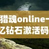(猎魂online一亿钻石激活码)猎魂ONLINE，游戏世界深度解析与常见问题解答