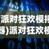 (派对狂欢模拟器)派对狂欢模拟，一场虚拟世界的狂欢盛宴