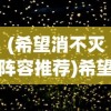 (希望消不灭阵容推荐)希望消不灭阵容，不灭的力量与未来的展望