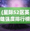 (星际52区英雄强度排行榜)星际52区英雄强度排行，深度分析与探讨