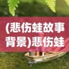 (悲伤蛙故事背景)悲伤蛙的故事，探寻生命深处的哀愁与希望