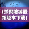 (杀戮地城最新版本下载)杀戮地城游戏，免广告攻略及常见问题解答