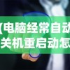 (电脑经常自动关机重启动怎么回事)电脑经常自动关机重启的原因与解决方案