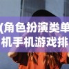 (角色扮演类单机手机游戏排行)安卓平台上角色扮演类单机游戏的魅力与探索