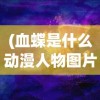 (血蝶是什么动漫人物图片)血蝶，神秘动漫人物探秘
