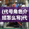 (代号角色介绍怎么写)代号角色介绍，深度解析与多元化探讨
