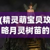 (精灵萌宝贝攻略月灵树苗的背景故事)精灵萌宝贝全面攻略，培养、互动与成长指南