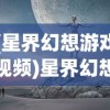 (星界幻想游戏视频)星界幻想广告，探索虚拟世界的奇幻之旅