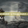 (多兰大陆手游)多兰大陆战力提升全面攻略，攻略秘籍与技巧解析