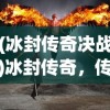 (冰封传奇决战)冰封传奇，传奇世界的冰封之旅