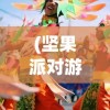 (坚果派对游戏)坚果派对，一场文化与味蕾的盛宴