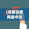 (龙猫百度网盘中文配音)龙猫百度网盘，在线观看与分享的新选择