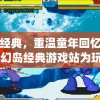 再现经典，重温童年回忆——FC梦幻岛经典游戏站为玩家打造nostalgic游乐场景
