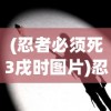 (忍者必须死3戌时图片)忍者必须死3，戌时之战的深入解析与探讨