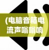 (电脑音箱电流声嗡嗡响)电脑音箱电流声很大是怎么回事，原因解析与解决方法