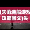 (失落迷船游戏攻略图文)失落迷船游戏攻略大全及常见问答（FAQ）