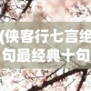 (侠客行七言绝句最经典十句话)侠客行七言绝句，古风之美与诗意之韵