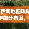 (伊甸地图攻略)伊甸分布图，揭示神秘的自然现象与生态分布奥秘