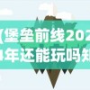 (堡垒前线2024年还能玩吗知乎)堡垒前线，未来的游戏命运，2024年能否继续游玩？