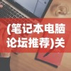 (笔记本电脑论坛推荐)关于笔记本电脑论坛哪个好的全面分析与介绍