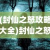 (封仙之怒攻略大全)封仙之怒的新名字揭秘，游戏重生与未来展望