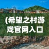 (希望之村游戏官网入口)希望之村官方正版游戏，探索与体验