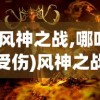 (风神之战,哪吒受伤)风神之战，背后的神秘力量与多维解读