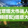 (塔塔大作战人物搭配)塔塔大作战最佳搭配策略，游戏攻略与实战指南