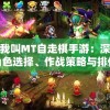 探索我叫MT自走棋手游：深入解析角色选择、作战策略与排位提升技巧