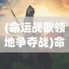 (命运战歌领地争夺战)命运战争领主，战争与命运交织的王者传奇