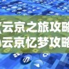 (云京之旅攻略)云京忆梦攻略大全，游戏指南与常见问题解答