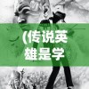(传说英雄是学院优等生漫画)传说与英雄，交织的荣耀篇章