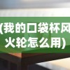 (我的口袋杯风火轮怎么用)我的口袋杯风火轮，一场科技与创意的完美结合
