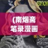 (南烟斋笔录漫画免费观看)南烟斋笔录漫画，传统与现代的完美融合