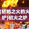 (初始之火的火炉)初火之炉，探索与启示