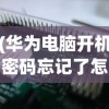 (华为电脑开机密码忘记了怎么办呢)华为电脑开机密码忘记了怎么办——解锁方法与常见问题解答
