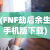 (FNF劫后余生手机版下载)FNF劫后余生手机版，游戏探索与体验