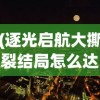 (逐光启航大撕裂结局怎么达成)逐光启航，大撕裂结局的深度解析与探讨