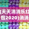 (天天消消乐红包2020)消消天团红包版，游戏与收益的完美结合