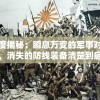 深度揭秘：瞬息万变的军事对抗下，消失的防线装备清楚到底是怎样影响战局的关键变数