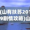 (山有扶苏2019剧情攻略)山有扶苏2019旅游攻略，探索未知的秘境