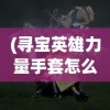 (寻宝英雄力量手套怎么获得)寻宝英雄的力量手套，神秘手套的传奇之旅