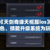 探析《天剑奇缘天枢服ios》：全新角色、技能升级系统为玩家打造别具一格的游戏体验