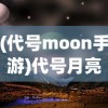 (代号moon手游)代号月亮，探索与神秘