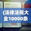 (法律法规大全10000条免费)法律法规大全概览，10000条法规深度解读与常见问题解答
