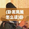 (卧龙凤雏怎么读)卧龙凤雏，智者的象征与现代解读